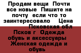 Продам вещи. Почти все новые. Пишите на почту, если что-то заинтересовало. › Цена ­ 300-1500 - Псковская обл., Псков г. Одежда, обувь и аксессуары » Женская одежда и обувь   